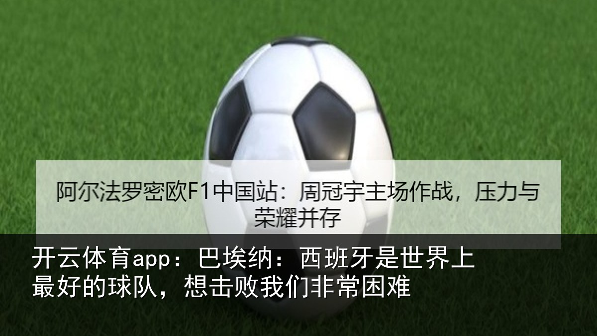 开云体育app:巴埃纳:西班牙是世界上最好的球队,想击败我们非常困难