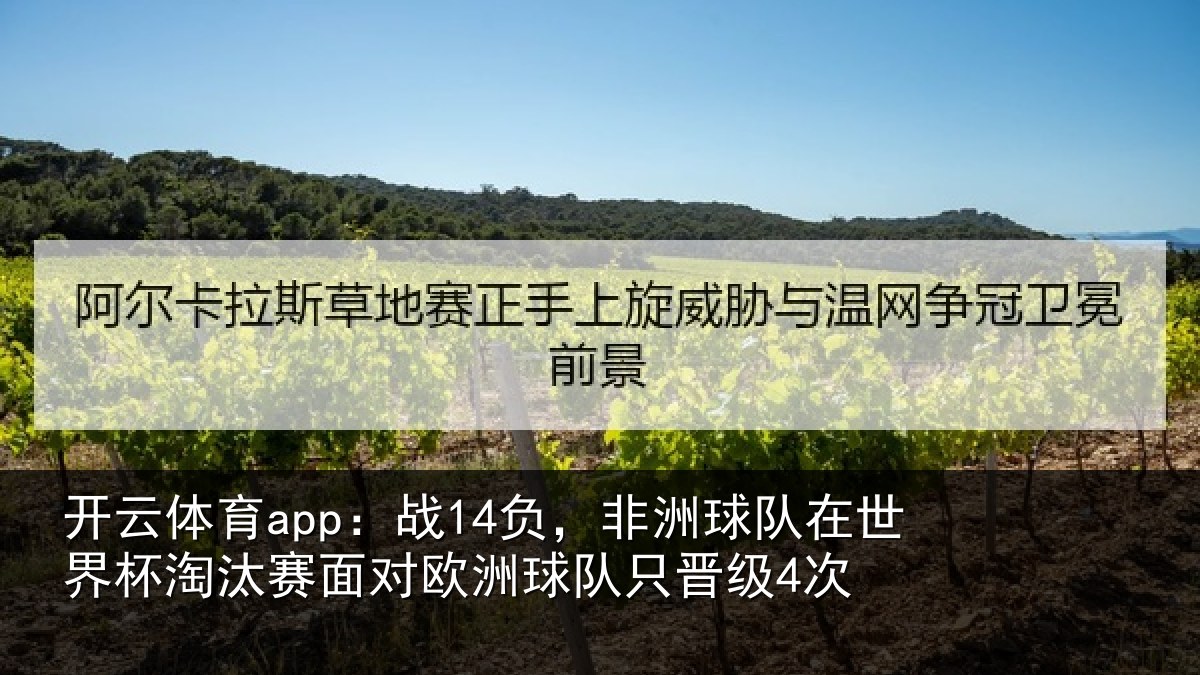 开云体育app:战14负,非洲球队在世界杯淘汰赛面对欧洲球队只晋级4次