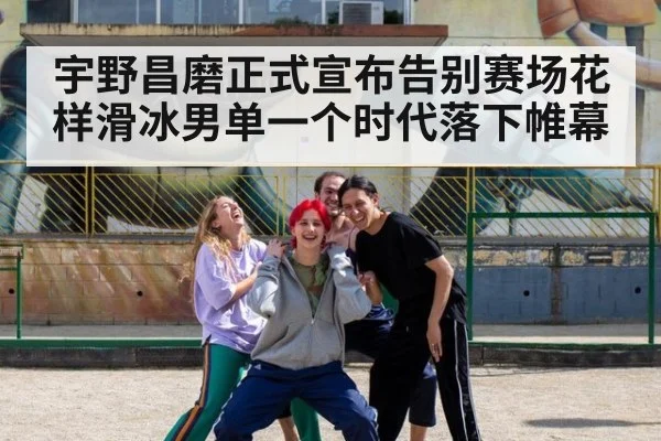 宇野昌磨正式宣布告别赛场花样滑冰男单一个时代落下帷幕